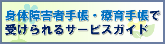 身体障害者手帳・療育手帳で受けられるサービスガイド